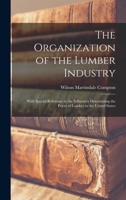 The Organization of the Lumber Industry: With Special Reference to the Influences Determining the Prices of Lumber in the United States 101804891X Book Cover