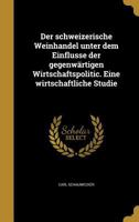 Der Schweizerische Weinhandel Unter Dem Einflusse Der Gegenwartigen Wirtschaftspolitic. Eine Wirtschaftliche Studie 1361776544 Book Cover