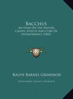 Bacchus: An Essay On the Nature, Causes, Effects, and Cure of Intemperance 1145677622 Book Cover