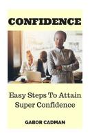 Confidence: Easy Steps to Attain Super Confidence. Self-Confidence, Overcome Self-Doubt, Low Self-Esteem 153278130X Book Cover