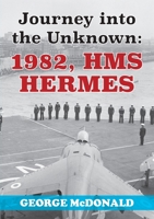 Journey to the Unknown: 1982, HMS Hermes 1527248232 Book Cover