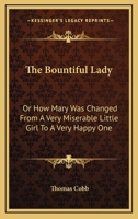 The Bountiful Lady: or, how Mary was Changed From a Very Miserable Little Girl to a Very Happy One 1499594747 Book Cover