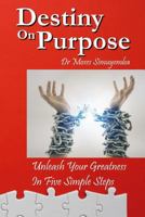 Destiny On Purpose: Unleash Your Greatness, In Five Simple Steps 1974506363 Book Cover