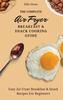The Complete Air Fryer Breakfast & Snack Cooking Guide: Easy Air Fryer Breakfast & Snack Recipes For Beginners 1803174773 Book Cover