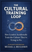 The Cultural Training Loop: How Leaders Accidentally Train the Culture They're Trying to Fix B0H9RRJN3T Book Cover
