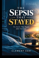 The Sepsis That Stayed: The Battle That Began After Survival B0HHZYMDJH Book Cover