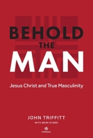 Behold the Man: Jesus Christ and True Masculinity 1505408954 Book Cover