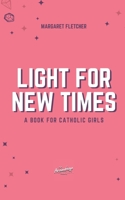 Light for New Times: A Book for Catholic Girls 1718197446 Book Cover