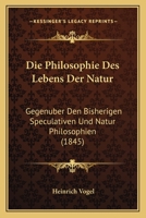 Die Philosophie Des Lebens Der Natur: Gegenuber Den Bisherigen Speculativen Und Natur Philosophien (1845) 1166763811 Book Cover