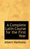 A Complete Latin Course: The First Year, Comprising an Outline of Latin Grammar, and a Series of Progressive Exercises in Reading and Writing Latin, ... in Reading at Sight - Primary Source Edition 1016761759 Book Cover