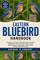 EASTERN BLUEBIRD HANDBOOK: Everything You Need to Know About Eastern Bluebird Identification, Feeding, Nesting, Habitat Creation, Breeding Seasons, ... and Successful Backyard Bluebird Watching B0HB19L5LP Book Cover