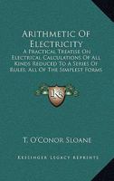 Arithmetic of electricity;: A practical treatise on electrical calculations of all kinds reduced to a series of rules, all of the simplest forms, and involving only ordinary arithmetic 1017329710 Book Cover
