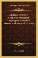Egyptian Scriptures Interpreted through the Language of Symbolism Present in all Inspired Writings 0766184617 Book Cover