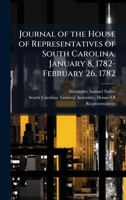 Journal of the House of Representatives of South Carolina. January 8, 1782-February 26, 1782 1023860074 Book Cover