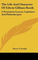 The Life and Character of Edwin Gilliam Booth, a Prominent Lawyer, Legislature and Philanthropist 1240006527 Book Cover