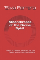 Misanthropes of the Divine Spirit Poems of Defiance, Verses for the Lost Causes, and the Love that Remains B0F1F39RXL Book Cover