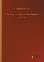 The Bow, Its History, Manufacture and Use 3752424389 Book Cover