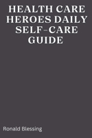 HEALTHCARE HEROES' DAILY SELF-CARE GUIDE: A Guide for health care professionals B0CP2QWVNN Book Cover