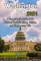 Washington DC 2024: A Comprehensive Guide to the National Capital's History, Culture, and Contemporary Life B0CR94QJ2Q Book Cover