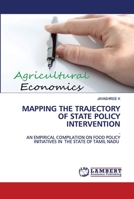 MAPPING THE TRAJECTORY OF STATE POLICY INTERVENTION: - AN EMPIRICAL COMPILATION ON FOOD POLICY INITIATIVES IN THE STATE OF TAMIL NADU 6202679948 Book Cover