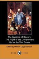 The Abolition of Slavery: The Right of the Government Under the War Power 1516837398 Book Cover