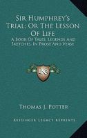 Sir Humphrey's Trial; Or The Lesson Of Life: A Book Of Tales, Legends And Sketches, In Prose And Verse 0548303231 Book Cover