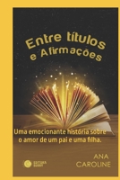 Entre T?tulos e Afirma??es: Uma emocionante hist?ria sobre o amor de um pai e uma filha. null Book Cover