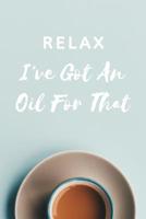 Relax I've Got an Oil for That: 120 Page Blank Essential Oil Recipe Journal Book to Record & Organize Your Most Used Blends; Notes to Write in for Men, Women & Children Who Love Aromatherapy 1073598322 Book Cover