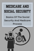 Medicare And Social Security: Basics Of The Social Security And Medicare Process: Receive Your Social Security Benefits Faster B09CHN6Q8V Book Cover