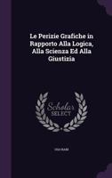 Le Perizie Grafiche in Rapporto Alla Logica, Alla Scienza Ed Alla Giustizia 1359308504 Book Cover