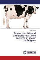 Bovine mastitis and antibiotic resistance patterns of major pathogens 3659365661 Book Cover