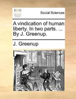 A vindication of human liberty. In two parts. ... By J. Greenup. 1140990268 Book Cover