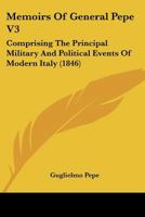 Memoirs Of General Pepe V3: Comprising The Principal Military And Political Events Of Modern Italy 112000389X Book Cover