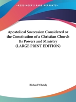 Apostolical Succession Considered: Or, the Constitution of a Christian Church, Its Powers and Ministry; With an Appendix of Recent Anglican Views on Apostolic Succession; Abridged from the Kingdom of  1376710897 Book Cover