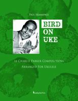 "BIRD ON UKE: 18 Charlie Parker Compositions Arranged For Ukulele" B082S85S13 Book Cover