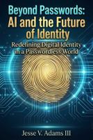 Beyond Passwords: AI and the Future of Identity: Redefining Digital Identity in a Passwordless World B0GZDD9TMN Book Cover