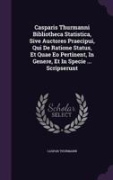 Casparis Thurmanni Bibliotheca Statistica, Sive Auctores Praecipui, Qui de Ratione Status, Et Quae EO Pertinent, in Genere, Et in Specie ... Scripserunt 1274083265 Book Cover