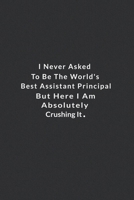 I Never Asked To Be The World's Best Assistant Principal.: But Here I Am Absolutely Crushing It. Lined Notebook, Motivational And Inspirational Books . 120 Pages. 6 in x 9 in Cover. 171000391X Book Cover
