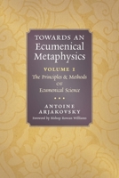 Towards an Ecumenical Metaphysics, Volume 1: The Principles and Methods of Ecumenical Science 1621388190 Book Cover