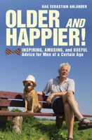 Older and Happier!: Inspiring, Amusing, and Useful Advice for Men of a Certain Age 1628736461 Book Cover
