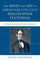 The Mind and Art of Abraham Lincoln, Philosopher Statesman: Texts and Interpretations of Twenty Great Speeches 0739171267 Book Cover