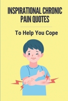 Inspirational Chronic Pain Quotes: To Help You Cope: Pain Quotes About Life B099T23PR1 Book Cover