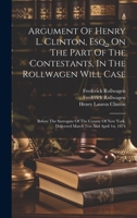 Argument Of Henry L. Clinton, Esq., On The Part Of The Contestants, In The Rollwagen Will Case: Before The Surrogate Of The County Of New York, Delivered March 31st And April 1st, 1874 1019737352 Book Cover