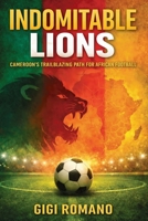 Indomitable Lions: Cameroon's Trailblazing Path for African Football (Football Nations: Stories of Glory and Strife) B0GWPVL896 Book Cover