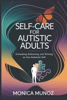 SELF-CARE FOR AUTISTIC ADULTS: Unmasking, Embracing and Thriving as Your Authentic Self B0DY7NTFYV Book Cover