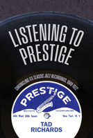 Listening to Prestige: Chronicling Its Classic Jazz Recordings, 1949?1972 B0FFRNFTM4 Book Cover