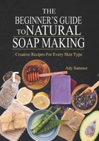 The Beginner’s Guide To Natural Soap Making: Creative Recipes For Every Skin Type B0FSQKDQBT Book Cover
