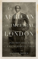 An African in Imperial London: The Indomitable Life of A.B.C. Merriman-Labor 1849049602 Book Cover