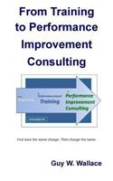 From Training to Performance Improvement Consulting: First Earn the Name Change. Then Change the Name. 1463579683 Book Cover