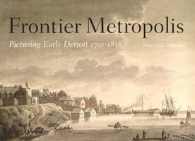 Frontier Metropolis: Picturing Early Detroit, 1701-1838 (Great Lakes Books) 0814327672 Book Cover